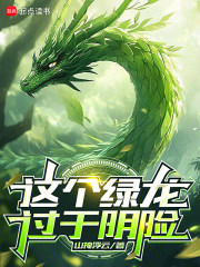 《这个绿龙过于阴险》全集下载 《这个绿龙过于阴险》全集下载