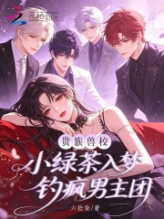 《贵族兽校小绿茶,入梦钓疯男主团》全集下载 《贵族兽校小绿茶,入梦钓疯男主团》全集下载