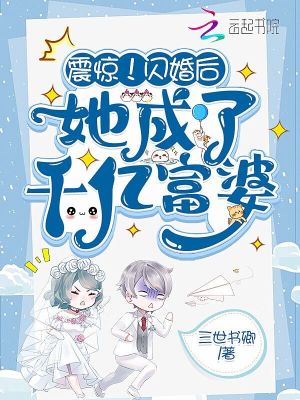 《震惊!闪婚后她成了千亿富婆》全集下载 《震惊!闪婚后她成了千亿富婆》全集下载