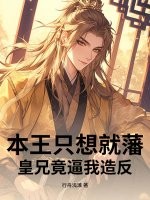 《本王只想就藩,皇兄竟逼我造反》全集下载 《本王只想就藩,皇兄竟逼我造反》全集下载