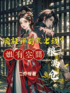 《流放开局夫君残?姐有空间粮满仓》全集下载 《流放开局夫君残?姐有空间粮满仓》全集下载