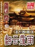 《1900翻云覆雨》全集下载 《1900翻云覆雨》全集下载