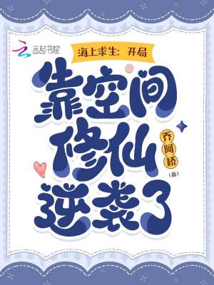 《海上求生:开局靠空间修仙逆袭了》全集下载 《海上求生:开局靠空间修仙逆袭了》全集下载