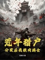 《荒年猎户:分家后我粮肉满仓!》全集下载 《荒年猎户:分家后我粮肉满仓!》全集下载