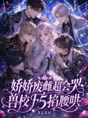 《娇娇废雌超会哭，兽校F5掐腰哄》全集下载