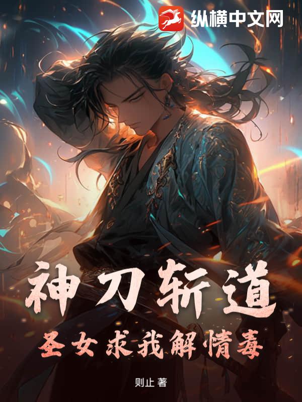 《神刀斩道,圣女求我解情毒》全集下载 《神刀斩道,圣女求我解情毒》全集下载