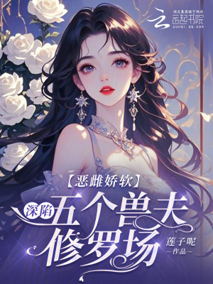 《恶雌娇软:深陷五个兽夫修罗场》全集下载 《恶雌娇软:深陷五个兽夫修罗场》全集下载