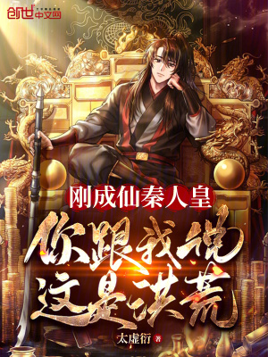 《刚成仙秦人皇,你跟我说这是洪荒》全集下载 《刚成仙秦人皇,你跟我说这是洪荒》全集下载