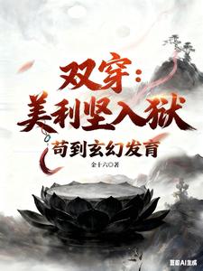 《双穿:美利坚人狱,苟到玄幻发育》全集下载 《双穿:美利坚人狱,苟到玄幻发育》全集下载