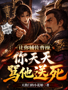 《让你辅佐曹操,你天天骂他送死》全集下载 《让你辅佐曹操,你天天骂他送死》全集下载