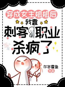 《穿成女主姐姐,靠刺客职业杀疯了》全集下载 《穿成女主姐姐,靠刺客职业杀疯了》全集下载