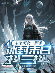 《未来闺女一挥手,冰封末日抖三抖》全集下载 《未来闺女一挥手,冰封末日抖三抖》全集下载