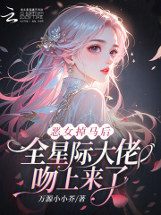 《恶女掉马后，全星际大佬吻上来了》全集下载