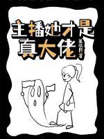 《主播她才是真大佬》全集下载