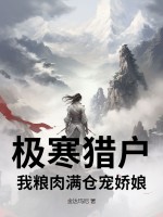 《极寒猎户,我粮肉满仓宠娇娘》全集下载 《极寒猎户,我粮肉满仓宠娇娘》全集下载