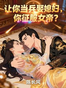 《让你当兵娶媳妇,你征服女帝?》全集下载 《让你当兵娶媳妇,你征服女帝?》全集下载