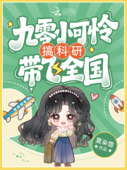 《九零小可怜搞科研带飞全国》全集下载 《九零小可怜搞科研带飞全国》全集下载