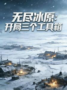《无尽冰原:开局三个工具箱》全集下载 《无尽冰原:开局三个工具箱》全集下载