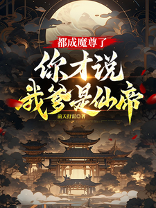 《都成魔尊了，你才说我爹是仙帝？》全集下载