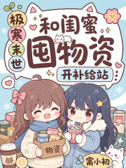 《极寒末世，和闺蜜囤物资开补给站》全集下载