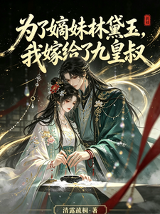 《为了嫡妹林黛玉,我嫁给了九皇叔》全集下载 《为了嫡妹林黛玉,我嫁给了九皇叔》全集下载