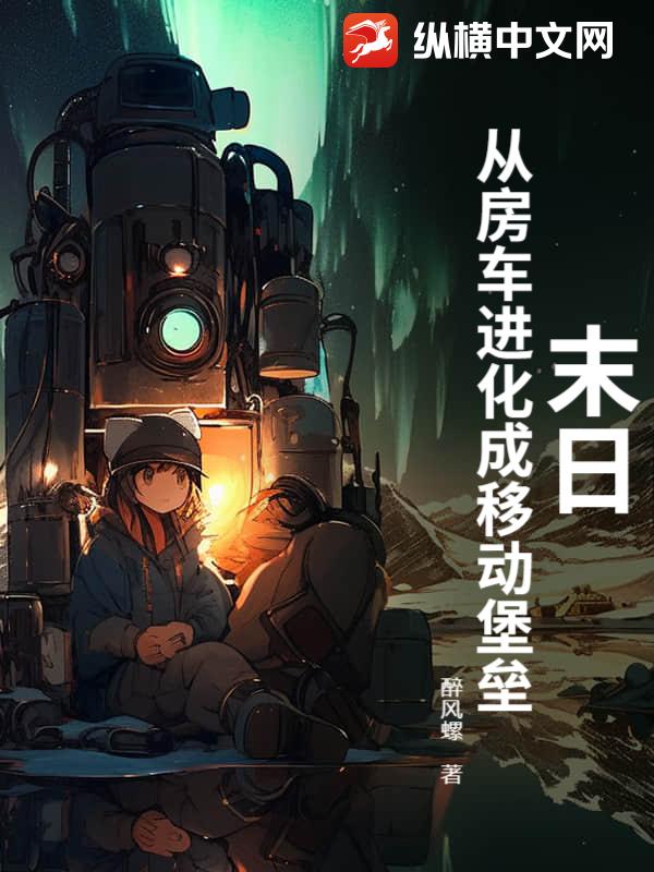 《末日:从房车进化成移动堡垒》全集下载 《末日:从房车进化成移动堡垒》全集下载
