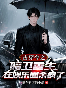 《古穿今之暗卫重生在娱乐圈杀疯了》全集下载 《古穿今之暗卫重生在娱乐圈杀疯了》全集下载