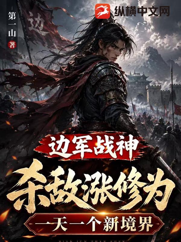 《边军战神，杀敌涨修为，一天一个新境界》全集下载