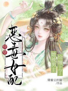 《快穿:恶毒女配她被男主给缠上了》全集下载 《快穿:恶毒女配她被男主给缠上了》全集下载