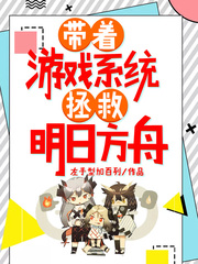 《带着游戏系统拯救明日方舟》全集下载