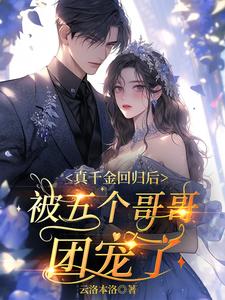 《真千金回归后,被五个哥哥团宠了》全集下载 《真千金回归后,被五个哥哥团宠了》全集下载