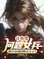 《让你带问题女兵，你全养成特种兵王了？》全集下载