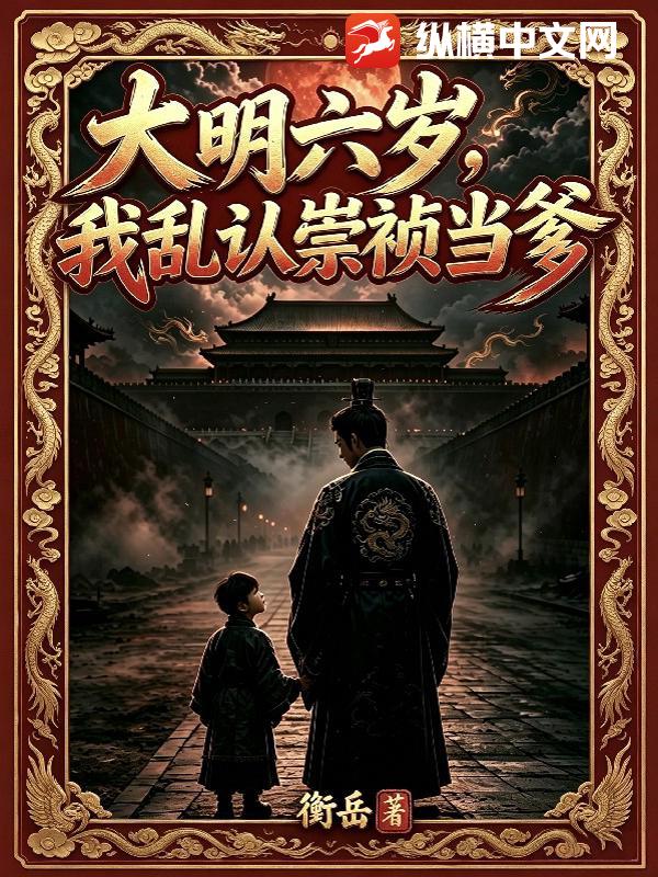 《大明六岁,我乱认崇祯当爹》全集下载 《大明六岁,我乱认崇祯当爹》全集下载