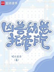 《凶兽幼崽托管所》全集下载