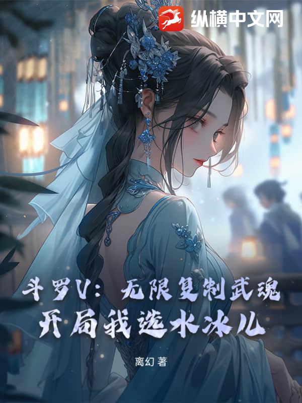 《斗罗V:无限复制武魂!开局我选水冰儿》全集下载 《斗罗V:无限复制武魂!开局我选水冰儿》全集下载