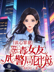 《读心罪犯:恶毒女友成警局团宠》全集下载 《读心罪犯:恶毒女友成警局团宠》全集下载