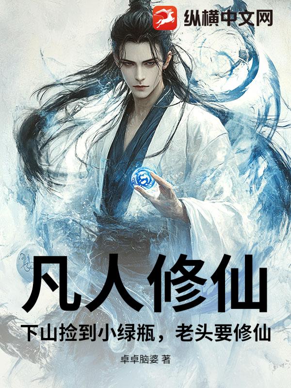 《凡人修仙:下山捡到小绿瓶,老头要修仙》全集下载 《凡人修仙:下山捡到小绿瓶,老头要修仙》全集下载