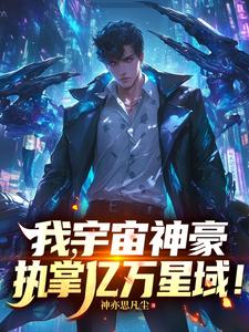 《我,宇宙神豪,执掌亿万星域!》全集下载 《我,宇宙神豪,执掌亿万星域!》全集下载