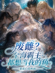 《废雌？全海霸主都想当我的鱼》全集下载