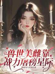 《兽世美雌靠战力屠榜星际》全集下载