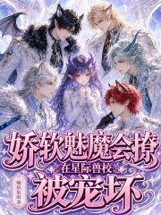 《娇软魅魔会撩，在星际兽校被宠坏》全集下载