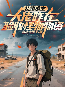 《公路求生:大佬咋在验收怪物物资》全集下载 《公路求生:大佬咋在验收怪物物资》全集下载