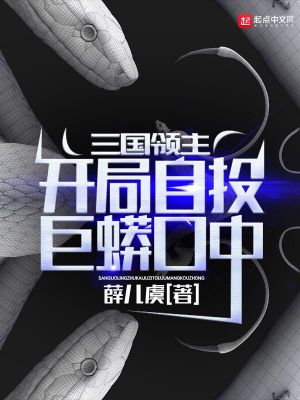 《三国领主:开局自投巨蟒口中》全集下载 《三国领主:开局自投巨蟒口中》全集下载