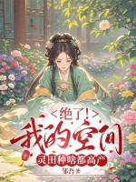 《绝了!我的空间灵田种啥都高产》全集下载 《绝了!我的空间灵田种啥都高产》全集下载