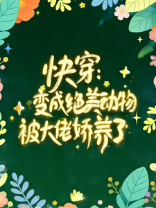 《快穿：变成绝美动物被大佬娇养了》全集下载