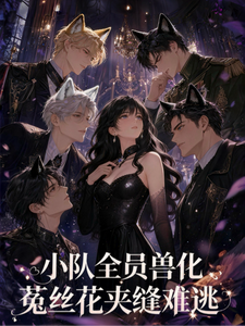 《小队全员兽化，菟丝花夹缝难逃》全集下载