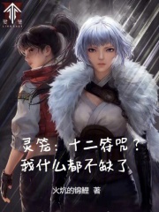 《灵笼:十二符咒?我什么都不缺了》全集下载 《灵笼:十二符咒?我什么都不缺了》全集下载