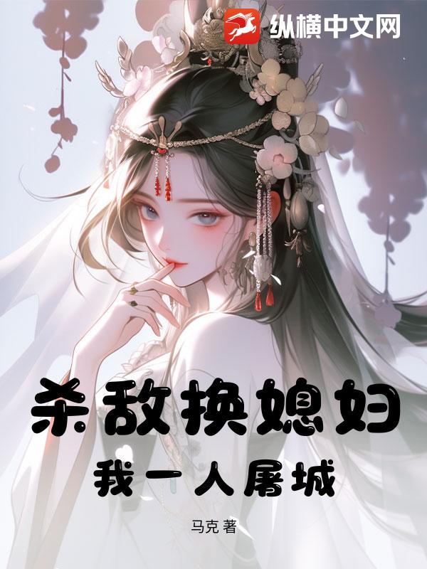 《杀敌换媳妇?我一人屠城!》全集下载 《杀敌换媳妇?我一人屠城!》全集下载