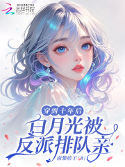 《穿到十年后,白月光被反派排队亲》全集下载 《穿到十年后,白月光被反派排队亲》全集下载