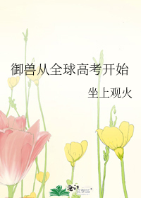 《御兽从全球高考开始》全集下载 《御兽从全球高考开始》全集下载